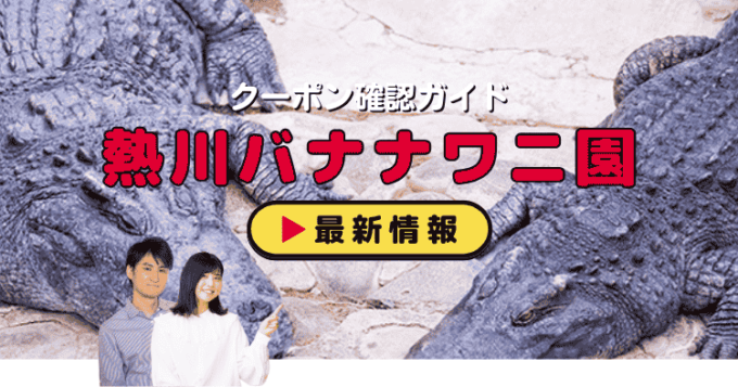 「熱川バナナワニ園」クーポンお得情報！