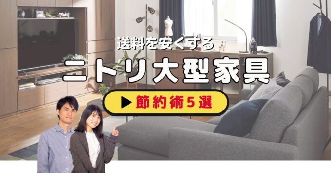 ニトリ大型家具の送料を安くする節約術5選｜店舗受取・キャンペーン・楽天市場店を完全比較【2026年】